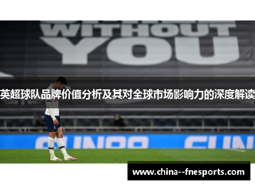 英超球队品牌价值分析及其对全球市场影响力的深度解读 英超球队品牌价值分析及其对全球市场影响力的深度解读