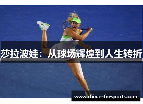 莎拉波娃:从球场辉煌到人生转折 莎拉波娃:从球场辉煌到人生转折