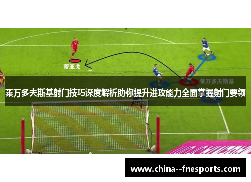 莱万多夫斯基射门技巧深度解析助你提升进攻能力全面掌握射门要领 莱万多夫斯基射门技巧深度解析助你提升进攻能力全面掌握射门要领