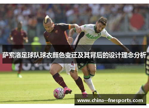 萨索洛足球队球衣颜色变迁及其背后的设计理念分析 萨索洛足球队球衣颜色变迁及其背后的设计理念分析