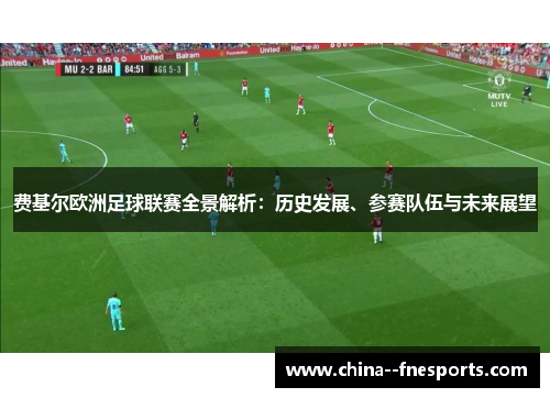 费基尔欧洲足球联赛全景解析:历史发展、参赛队伍与未来展望 费基尔欧洲足球联赛全景解析:历史发展、参赛队伍与未来展望