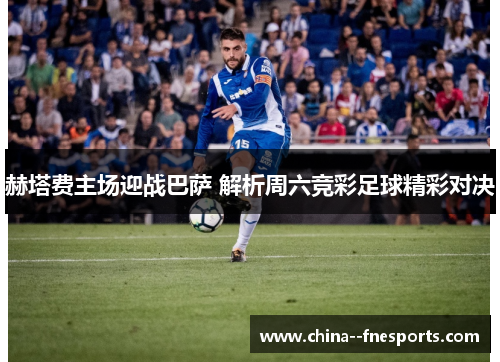 赫塔费主场迎战巴萨 解析周六竞彩足球精彩对决 赫塔费主场迎战巴萨 解析周六竞彩足球精彩对决