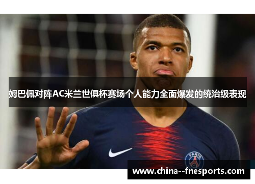 姆巴佩对阵AC米兰世俱杯赛场个人能力全面爆发的统治级表现