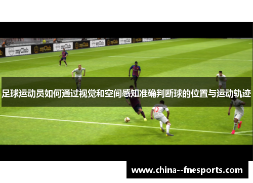 足球运动员如何通过视觉和空间感知准确判断球的位置与运动轨迹
