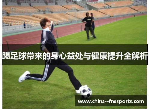 踢足球带来的身心益处与健康提升全解析