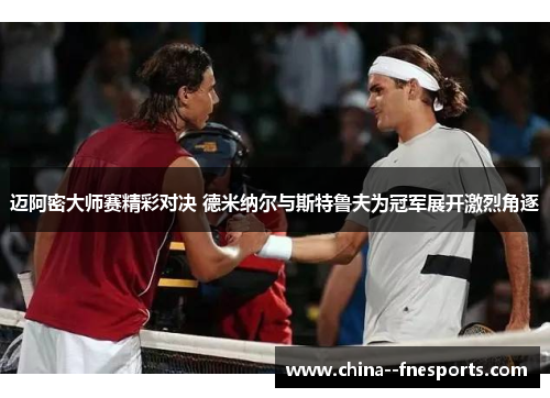 迈阿密大师赛精彩对决 德米纳尔与斯特鲁夫为冠军展开激烈角逐