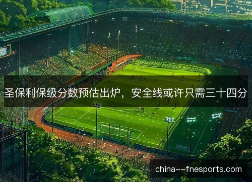 圣保利保级分数预估出炉，安全线或许只需三十四分
